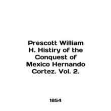 Prescott William H. Histiry of the Conquest of Mexico Fernando Cortez. Vol. 2.