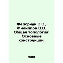 Fedorchuk V.V., Filippov V.V. General topology: Basic constructions. In Russi