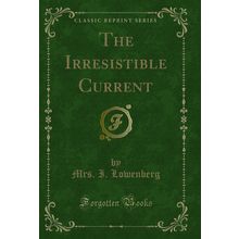 The Irresistible Current (Classic Reprint)