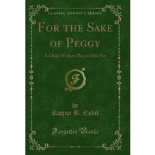 For the Sake of Peggy: A Child Welfare Play in One Act (Classic Reprint)