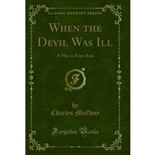 When the Devil Was Ill: A Play in Four Acts (Classic Reprint)