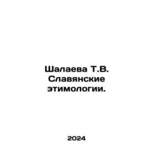 Shalayeva T.V. Slavic etymologies. In Russian /Shalaeva T.V. Slavyanskie etimol