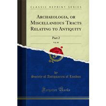 Archaeologia, or Miscellaneous Tracts Relating to Antiquity, Vol. 40: Part 2