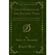 Gold-Seeking on the Dalton Trail (Classic Reprint)