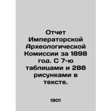 Report of the Imperial Archaeological Commission for 1898. With 7 tables and 288