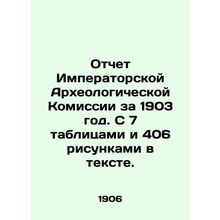 Report of the Imperial Archaeological Commission for 1903. With 7 tables and 406