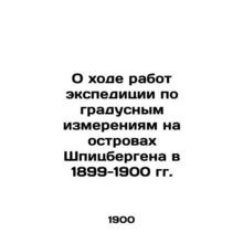 Progress of the 1899-1900 Svalbard Islands Expedition In Russian /O khode rabot