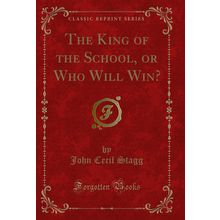 The King of the School, or Who Will Win? (Classic Reprint)