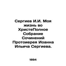 Sergiev I.I. My Life in Christ A Complete Collection of Works by Archpriest John