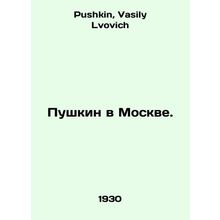 Pushkin in Moscow. In Russian /Pushkin v Moskve.