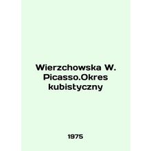 Wierzchowska W. Picasso.Okres kubistyczny In Polish /Wierzchowska W. Picasso.Okr