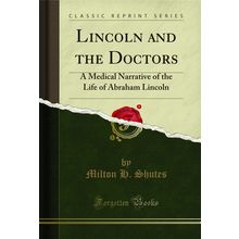 Lincoln and the Doctors: A Medical Narrative of the Life of Abraham Lincoln