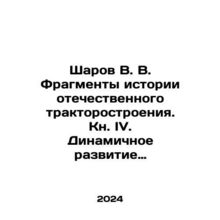 Sharov V. V. Fragments of the History of Domestic Tractor Building. Book IV. D