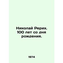 Nikolai Roerich. 100 years since his birth. In Russian /Nikolay Rerikh. 100 le