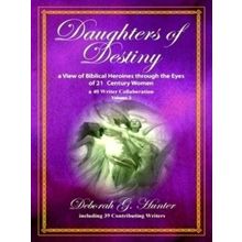Daughters of Destiny, a View of Biblical Heroines Through the Eyes of 21st Centu
