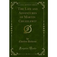 The Life and Adventures of Martin Chuzzlewit (Classic Reprint)