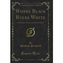 Where Black Rules White: A Journey Across and About Hayti (Classic Reprint)