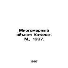 Multidimensional Object: Catalogue. Moscow, 1997./Mnogomernyy obekt: Katalog. M