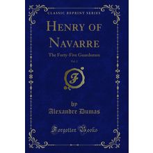 Henry of Navarre, Vol. 2: The Forty-Five Guardsmen (Classic Reprint)