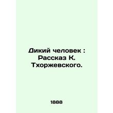 Wild Man: The Story of K. Thorzhevsky./Dikiy chelovek: Rasskaz K. Tkhorzhevsko
