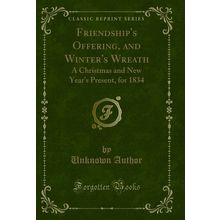 Friendship's Offering, and Winter's Wreath: A Christmas and New Year's Present