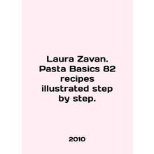 Laura Zavan. Pasta Basics 82 recipes illustrated step by step. In English /Laur