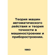 The theory of automatic action machines and the theory of precision in mechani