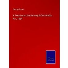 A Treatise on the Railway & Canaltraffic Act, 1854