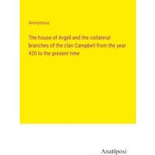 The house of Argyll and the collateral branches of the clan Campbell from the ye