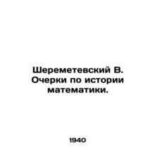 Sheremetevsky V. Essays on the History of Mathematics. In Russian /Sheremetevsk