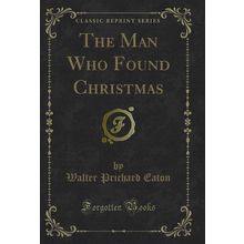 The Man Who Found Christmas (Classic Reprint)