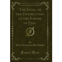 The Incas, or the Destruction of the Empire of Peru, Vol. 1 of 2