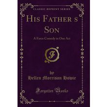 His Fathers Son: A Farce Comedy in One Act (Classic Reprint)
