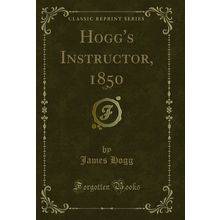 Hogg's Instructor, 1850, Vol. 5 (Classic Reprint)
