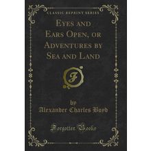 Eyes and Ears Open, or Adventures by Sea and Land (Classic Reprint)