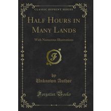 Half Hours in Many Lands: With Numerous Illustrations (Classic Reprint)