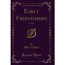 Early Friendships: A Tale (Classic Reprint)