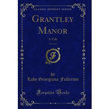 Grantley Manor, Vol. 3 of 3: A Tale (Classic Reprint)
