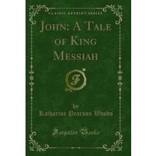 John: A Tale of King Messiah (Classic Reprint)