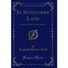 In Sunflower Land: Stories of God's Own Country (Classic Reprint)