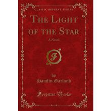The Light of the Star: A Novel (Classic Reprint)