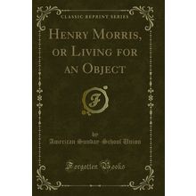 Henry Morris, or Living for an Object (Classic Reprint)