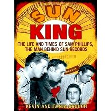Sun King - The Life and Times of Sam Phillips, the Man Behind Sun Records - Kevi