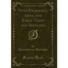 Nova Solbakken, Arne, and Early Tales and Sketches (Classic Reprint)