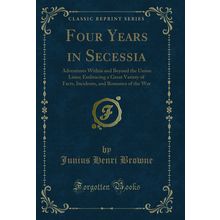 Four Years in Secessia: Adventures Within and Beyond the Union Lines