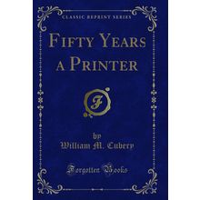 Fifty Years a Printer (Classic Reprint)