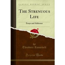 The Strenuous Life: Essays and Addresses (Classic Reprint)