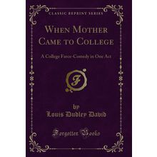 When Mother Came to College: A College Farce-Comedy in One Act