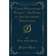 "Them Missionary Women", Or Work in the Southern Mountains (Classic Reprint)"