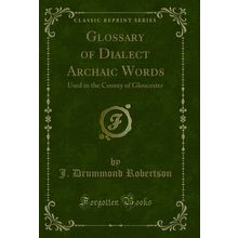 Glossary of Dialect Archaic Words: Used in the County of Gloucester